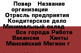 Повар › Название организации ­ VBGR › Отрасль предприятия ­ Кондитерское дело › Минимальный оклад ­ 30 000 - Все города Работа » Вакансии   . Ханты-Мансийский,Мегион г.